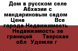 Дом в русском селе Абхазии с мандариновым садом › Цена ­ 1 000 000 - Все города Недвижимость » Недвижимость за границей   . Тверская обл.,Удомля г.